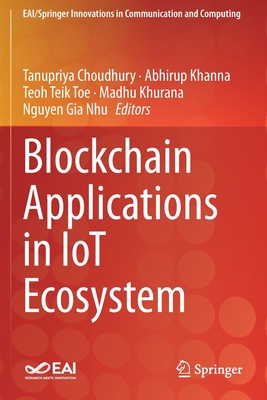 Blockchain Applications in IoT Ecosystem - Choudhury, Tanupriya (Editor), and Khanna, Abhirup (Editor), and Toe, Teoh Teik (Editor)