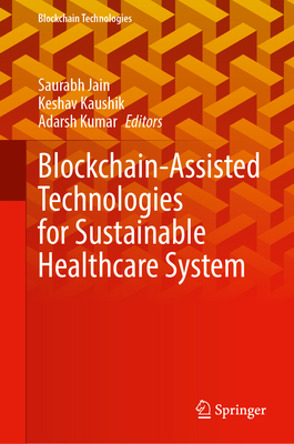 Blockchain-Assisted Technologies for Sustainable Healthcare System - Jain, Saurabh (Editor), and Kaushik, Keshav (Editor), and Kumar, Adarsh (Editor)