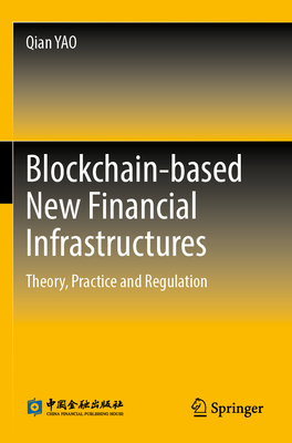 Blockchain-based New Financial Infrastructures: Theory, Practice and Regulation - YAO, Qian