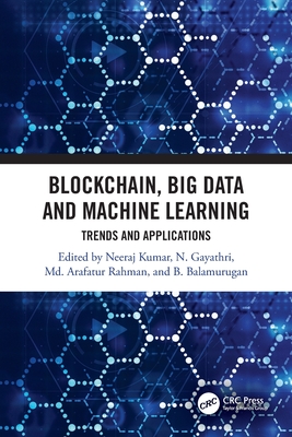 Blockchain, Big Data and Machine Learning: Trends and Applications - Kumar, Neeraj (Editor), and Gayathri, N (Editor), and Rahman, MD Arafatur (Editor)