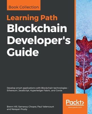 Blockchain Developer's Guide: Develop smart applications with Blockchain technologies - Ethereum, JavaScript, Hyperledger Fabric, and Corda - Hill, Brenn, and Chopra, Samanyu, and Valencourt, Paul
