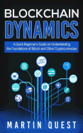 Blockchain Dynamics: A Quick Beginner's Guide on Understanding the Foundations of Bitcoin and Other Cryptocurrencies