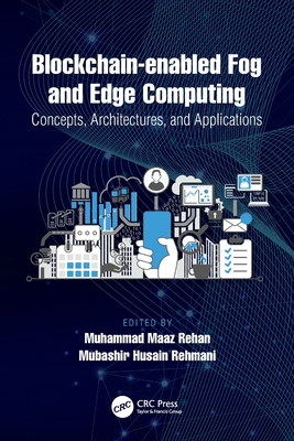 Blockchain-Enabled Fog and Edge Computing: Concepts, Architectures and Applications: Concepts, Architectures and Applications - Rehan, Muhammad Maaz (Editor), and Rehmani, Mubashir Husain (Editor)