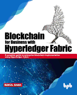 Blockchain for Business with Hyperledger Fabric: A complete guide to enterprise Blockchain implementation using Hyperledger Fabric