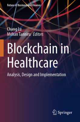 Blockchain in Healthcare: Analysis, Design and Implementation - Lu, Chang (Editor), and Tanniru, Mohan (Editor)