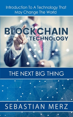 Blockchain Technology - The Next Big Thing: Introduction To A Technology That May Change The World - Merz, Sebastian