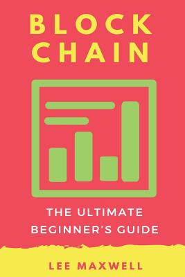 Blockchain: The Ultimate Beginner's Guide - Maxwell, Lee