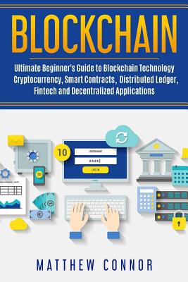 Blockchain: Ultimate Beginner's Guide to Blockchain Technology - Cryptocurrency, Smart Contracts, Distributed Ledger, Fintech and Decentralized Applications - Collins, Maia (Editor), and Connor, Matthew