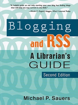 Blogging and RSS: A Librarian's Guide - Sauers, Michael P