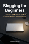 Blogging for Beginners: Learn How to Start and Maintain a Successful Blog the Simple Way