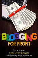 Blogging for Profit: Learn How to Make Money Blogging with Step by Step Instruction