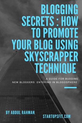 Blogging Secrets: How to Promote Your Blog Using Skyscraper Technique - Rahman, Abdul