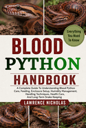 Blood Python Handbook: A Complete Guide To Understanding Blood Python Care, Feeding, Enclosure Setup, Humidity Management, Handling Techniques, Health Care, And Long-Term Snake Keeping