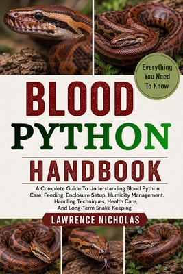 Blood Python Handbook: A Complete Guide To Understanding Blood Python Care, Feeding, Enclosure Setup, Humidity Management, Handling Techniques, Health Care, And Long-Term Snake Keeping - Nicholas, Lawrence