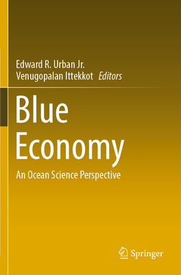 Blue Economy: An Ocean Science Perspective - Urban Jr., Edward R. (Editor), and Ittekkot, Venugopalan (Editor)