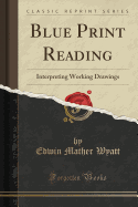 Blue Print Reading: Interpreting Working Drawings (Classic Reprint)