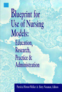 Blueprint for Use of Nursing Models: Education, Research, Practice & Administration: .