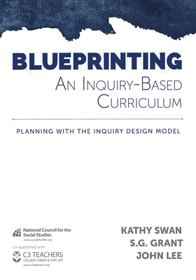 Blueprinting an Inquiry-Based Curriculum: Planning with the Inquiry Design Model - Swan, Kathy, and Grant, S G, and Lee, John