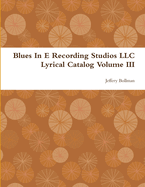 Blues in E Recording Studios LLC Lyrical Catalog Volume III