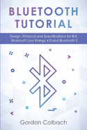 Bluetooth Tutorial: Design, Protocol and Specifications for BLE - Bluetooth Low Energy 4.0 and Bluetooth 5