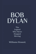 Bob Dylan: The Legend Who Never Stopped Moving