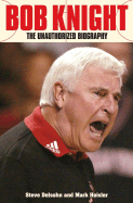 Bob Knight: The Unauthorized Biography