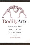 Bodily Arts: Rhetoric and Athletics in Ancient Greece