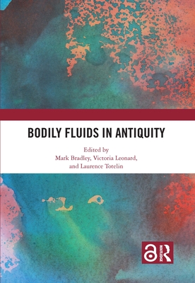 Bodily Fluids in Antiquity - Bradley, Mark (Editor), and Leonard, Victoria (Editor), and Totelin, Laurence (Editor)