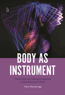 Body as Instrument: Performing with Gestural Systems in Live Electronic Music