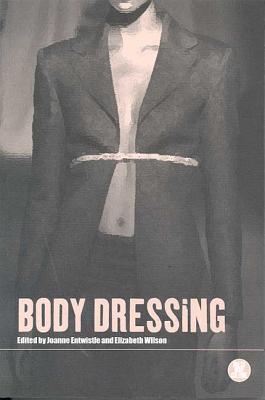 Body Dressing - Entwistle, Joanne, Dr. (Editor), and Wilson, Elizabeth, Professor (Editor), and Eicher, Joanne B (Editor)