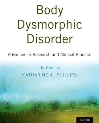 Body Dysmorphic Disorder: Advances in Research and Clinical Practice - Phillips, Katharine A., Dr. (Editor)
