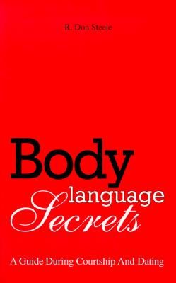 Body Language Secrets: A Guide During Courtship and Dating - Steele, R Don