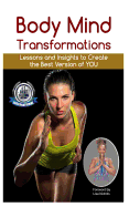Body Mind Transformations: Lessons and Insights to Create the Best Version of You