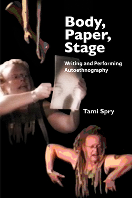 Body, Paper, Stage: Writing and Performing Autoethnography - Spry, Tami