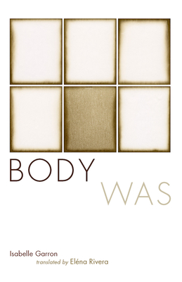 Body Was: Suites & Their Variations (2006-2009) - Garron, Isabelle, and Rivera, El�na (Translated by)