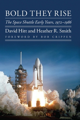Bold They Rise: The Space Shuttle Early Years, 1972-1986 - Hitt, David, and Smith, Heather R, and Crippen, Robert L (Foreword by)