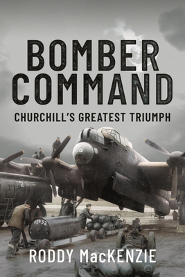 Bomber Command: Churchill's Greatest Triumph - MacKenzie, Roddy