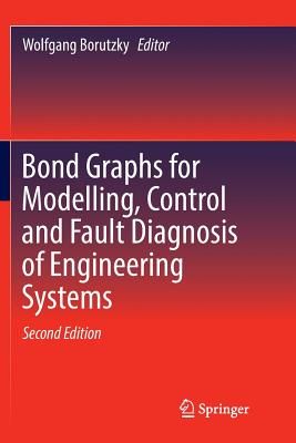 Bond Graphs for Modelling, Control and Fault Diagnosis of Engineering Systems - Wolfgang, Borutzky (Editor)