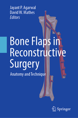 Bone Flaps in Reconstructive Surgery: Anatomy and Technique - Agarwal, Jayant P. (Editor), and Mathes, David W. (Editor)