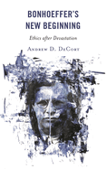 Bonhoeffer's New Beginning: Ethics After Devastation