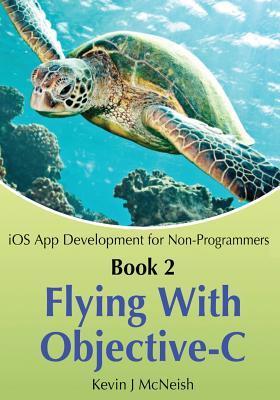 Book 2: Flying With Objective-C - iOS App Development for Non-Programmers: The Series on How to Create iPhone & iPad Apps - Lee, Greg (Editor), and McNeish, Sharlene Mendoza (Photographer), and McNeish, Kevin J