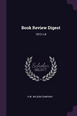 Book Review Digest: 1912 v.8 - H W Wilson Company (Creator)