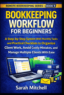 Bookkeeping Workflow for Beginners: A Step-by-Step System With Monthly Tasks and Practical Checklists to Organize Client Work, Avoid Costly Mistakes, and Manage Multiple Clients With Ease