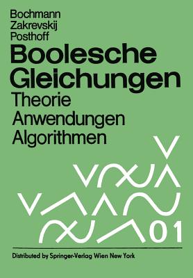 Boolesche Gleichungen: Theorie, Anwendungen, Algorithmen - Bochmann, D (Editor), and Zakrevskij, A D (Editor), and Posthoff, C (Editor)