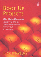 Boot Up Projects: The "Daily Telegraph" Guide to Doing Something Useful with Your Computer - Maybury, Rick