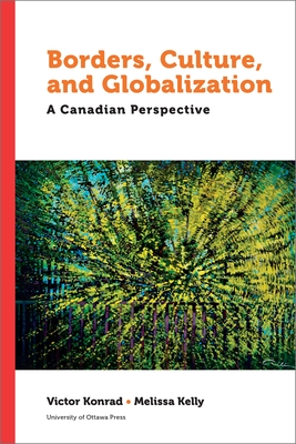 Borders, Culture, and Globalization: A Canadian Perspective - Konrad, Victor (Editor), and Kelly, Melissa (Editor)