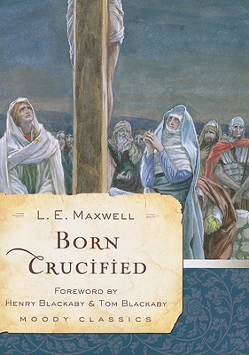 Born Crucified - Maxwell, L E, and Blackaby, Henry (Foreword by), and Blackaby, Tom (Foreword by)
