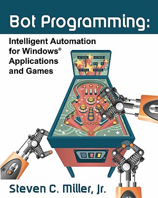 Bot Programming: Intelligent Automation For Windows Applications And Games - Miller Jr, Steven C