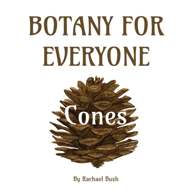 Botany for Everyone: Cones - Bush, Rachael