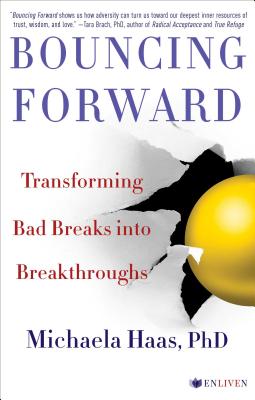 Bouncing Forward: Transforming Bad Breaks Into Breakthroughs - Haas, Michaela, PhD